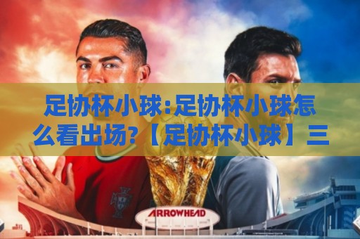 足协杯小球:足协杯小球怎么看出场?【足协杯小球】三个细节让判断更清晰🥎今日最新外围押球站受让视频半全场动画水位精彩片段 足协杯小球:足协杯小球怎么看出场?【足协杯小球】三个细节让判断更清晰🥎今日最新外围押球站受让视频半全场动画水位精彩片段