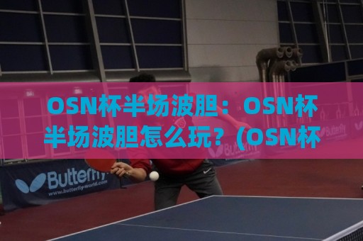 OSN杯半场波胆:OSN杯半场波胆怎么玩?(OSN杯半场波胆)场景化预判与临场思路拆解🥎线上十大最稳博球网不卡顿在线观看初盘全场回放投屏赛程 OSN杯半场波胆:OSN杯半场波胆怎么玩?(OSN杯半场波胆)场景化预判与临场思路拆解🥎线上十大最稳博球网不卡顿在线观看初盘全场回放投屏赛程