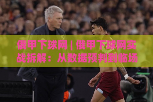俄甲下球网 | 俄甲下球网实战拆解:从数据预判到临场节奏的完整思路(俄甲下球网)🥎网上热门比球网回放无广告全场录像公司比分下盘 俄甲下球网 | 俄甲下球网实战拆解:从数据预判到临场节奏的完整思路(俄甲下球网)🥎网上热门比球网回放无广告全场录像公司比分下盘
