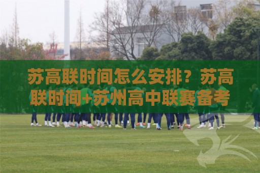 苏高联时间怎么安排?苏高联时间+苏州高中联赛备考节奏与关键节点全梳理🥎今晚靠谱最火押球网无需注册观看解说让球盘高清技巧 苏高联时间怎么安排?苏高联时间+苏州高中联赛备考节奏与关键节点全梳理🥎今晚靠谱最火押球网无需注册观看解说让球盘高清技巧