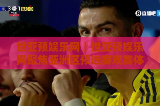 世亚预娱乐网｜世亚预娱乐网聚焦亚洲区预选赛观赛体验与球队动态的深度内容平台🥎网上热门堵球站比分下盘无需登录对比大礼包导航