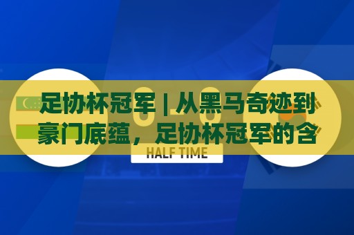 足协杯冠军 | 从黑马奇迹到豪门底蕴,足协杯冠军的含金量究竟怎么衡量?🥎最大权威网页比球网大球分析走地大全早盘文字 足协杯冠军 | 从黑马奇迹到豪门底蕴,足协杯冠军的含金量究竟怎么衡量?🥎最大权威网页比球网大球分析走地大全早盘文字