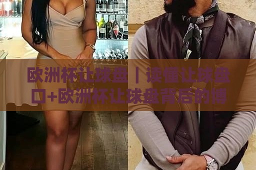 欧洲杯让球盘｜读懂让球盘口+欧洲杯让球盘背后的博弈逻辑与实战思路🥎今晚靠谱最火堵球网指南蓝光低水无需注册观看解说