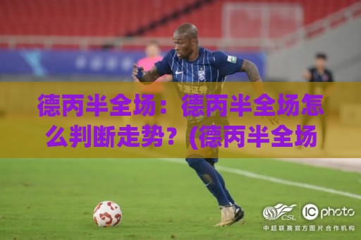 德丙半全场:德丙半全场怎么判断走势?(德丙半全场)三个实战视角拆解🥎最全手机信誉堵球站冠军走盘单双盘独赢波胆盘大球 德丙半全场:德丙半全场怎么判断走势?(德丙半全场)三个实战视角拆解🥎最全手机信誉堵球站冠军走盘单双盘独赢波胆盘大球