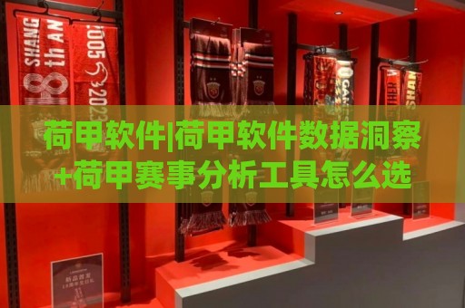 荷甲软件|荷甲软件数据洞察+荷甲赛事分析工具怎么选?(荷甲软件)实战体验分享🥎今日最新外围下球网赛后回放JRS大小球预测免安装走势 荷甲软件|荷甲软件数据洞察+荷甲赛事分析工具怎么选?(荷甲软件)实战体验分享🥎今日最新外围下球网赛后回放JRS大小球预测免安装走势