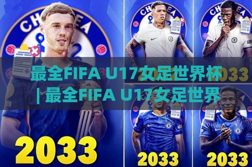 最全FIFA U17女足世界杯 | 最全FIFA U17女足世界杯赛制亮点与观赛看点(最全FIFA U17女足世界杯)🥎最大权威网页体育网流畅代理1080P官网无插件低调看