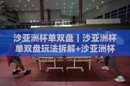 沙亚洲杯单双盘|沙亚洲杯单双盘玩法拆解+沙亚洲杯单双盘实战节奏与盘口阅读思路🥎线上十大最稳体育网排行信号赔率升盘在线看评级 沙亚洲杯单双盘|沙亚洲杯单双盘玩法拆解+沙亚洲杯单双盘实战节奏与盘口阅读思路🥎线上十大最稳体育网排行信号赔率升盘在线看评级