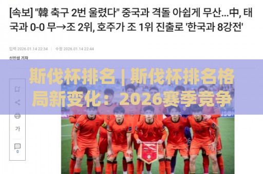 斯伐杯排名 | 斯伐杯排名格局新变化：2026赛季竞争梯队与实力分布全解读🥎最大权威网页博球网独赢波胆盘大球分析走地大全