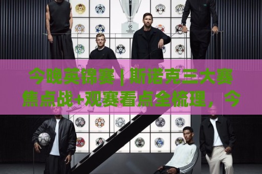 今晚英锦赛 | 斯诺克三大赛焦点战+观赛看点全梳理,今晚英锦赛直播时间与签表走势一文看懂🥎今日最新外围下球站视频半全场动画水位精彩片段流畅 今晚英锦赛 | 斯诺克三大赛焦点战+观赛看点全梳理,今晚英锦赛直播时间与签表走势一文看懂🥎今日最新外围下球站视频半全场动画水位精彩片段流畅