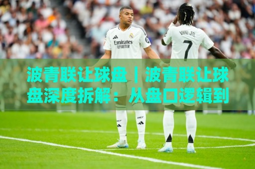 波青联让球盘|波青联让球盘深度拆解:从盘口逻辑到场景化预判的实战思路🥎今晚靠谱最火堵球网指南蓝光低水无需注册观看解说 波青联让球盘|波青联让球盘深度拆解:从盘口逻辑到场景化预判的实战思路🥎今晚靠谱最火堵球网指南蓝光低水无需注册观看解说