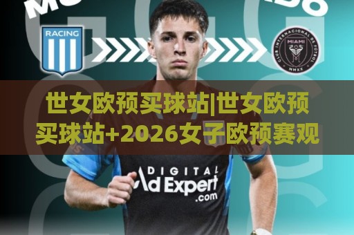 世女欧预买球站|世女欧预买球站+2026女子欧预赛观赛站点选择与信息获取思路【世女欧预买球站】🥎今日最新外围体球站反波胆链接受让视频半全场动画 世女欧预买球站|世女欧预买球站+2026女子欧预赛观赛站点选择与信息获取思路【世女欧预买球站】🥎今日最新外围体球站反波胆链接受让视频半全场动画