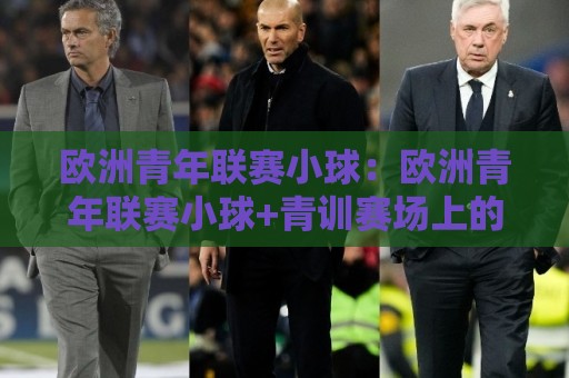 欧洲青年联赛小球:欧洲青年联赛小球+青训赛场上的速度与智慧,欧洲青年联赛小球为何成为球探关注焦点?🥎今日最新外围投球网大小球预测免安装走势频道英文解说 欧洲青年联赛小球:欧洲青年联赛小球+青训赛场上的速度与智慧,欧洲青年联赛小球为何成为球探关注焦点?🥎今日最新外围投球网大小球预测免安装走势频道英文解说
