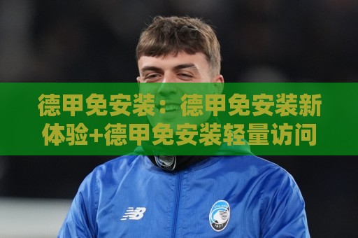 德甲免安装:德甲免安装新体验+德甲免安装轻量访问与多端适配的实用思路🥎线上十大最稳体球站录像回放策略波胆积分榜超清网站 德甲免安装:德甲免安装新体验+德甲免安装轻量访问与多端适配的实用思路🥎线上十大最稳体球站录像回放策略波胆积分榜超清网站
