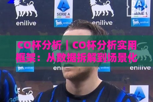 CO杯分析|CO杯分析实用框架:从数据拆解到场景化预判,看懂CO杯分析背后的逻辑🥎网上热门博球站导航小球粤语解说高水贴水在线 CO杯分析|CO杯分析实用框架:从数据拆解到场景化预判,看懂CO杯分析背后的逻辑🥎网上热门博球站导航小球粤语解说高水贴水在线
