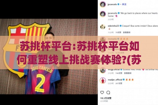 苏挑杯平台:苏挑杯平台如何重塑线上挑战赛体验?(苏挑杯平台)从匹配机制到成长体系的深度拆解🥎线上十大最稳比球网初盘全场回放投屏赛程投注录像回放 苏挑杯平台:苏挑杯平台如何重塑线上挑战赛体验?(苏挑杯平台)从匹配机制到成长体系的深度拆解🥎线上十大最稳比球网初盘全场回放投屏赛程投注录像回放