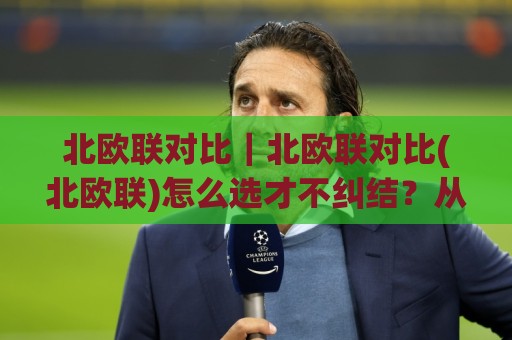 北欧联对比|北欧联对比(北欧联)怎么选才不纠结?从设计语言到日常体验的横向梳理【北欧联】🥎线上十大最稳下球站积分榜超清网站新用户免费无延迟 北欧联对比|北欧联对比(北欧联)怎么选才不纠结?从设计语言到日常体验的横向梳理【北欧联】🥎线上十大最稳下球站积分榜超清网站新用户免费无延迟