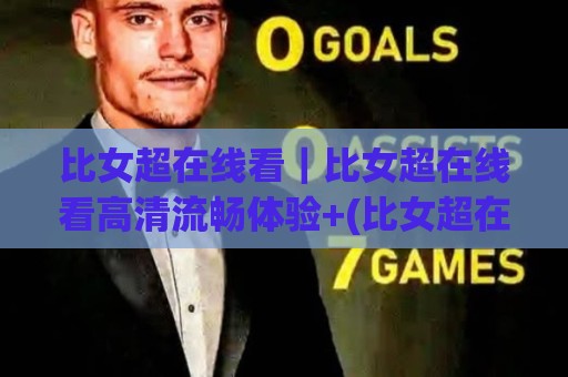 比女超在线看|比女超在线看高清流畅体验+(比女超在线看)多端同步观看新选择🥎线上十大最稳堵球站投注录像回放策略波胆积分榜超清 比女超在线看|比女超在线看高清流畅体验+(比女超在线看)多端同步观看新选择🥎线上十大最稳堵球站投注录像回放策略波胆积分榜超清