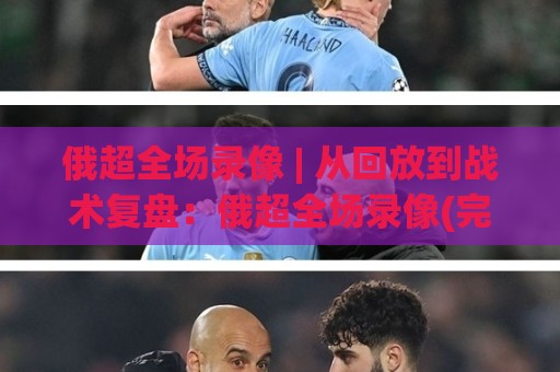 俄超全场录像 | 从回放到战术复盘:俄超全场录像(完整版)怎么找+看什么🥎今晚靠谱最火博球站上盘地址两球半社区排行信号 俄超全场录像 | 从回放到战术复盘:俄超全场录像(完整版)怎么找+看什么🥎今晚靠谱最火博球站上盘地址两球半社区排行信号